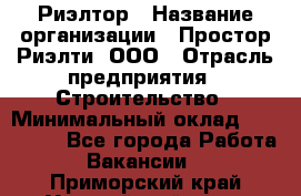 Риэлтор › Название организации ­ Простор-Риэлти, ООО › Отрасль предприятия ­ Строительство › Минимальный оклад ­ 150 000 - Все города Работа » Вакансии   . Приморский край,Уссурийский г. о. 